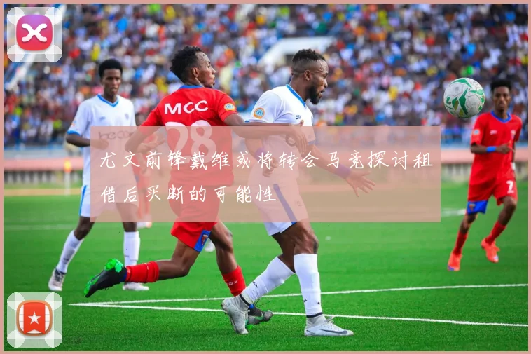 尤文前锋戴维或将转会马竞探讨租借后买断的可能性