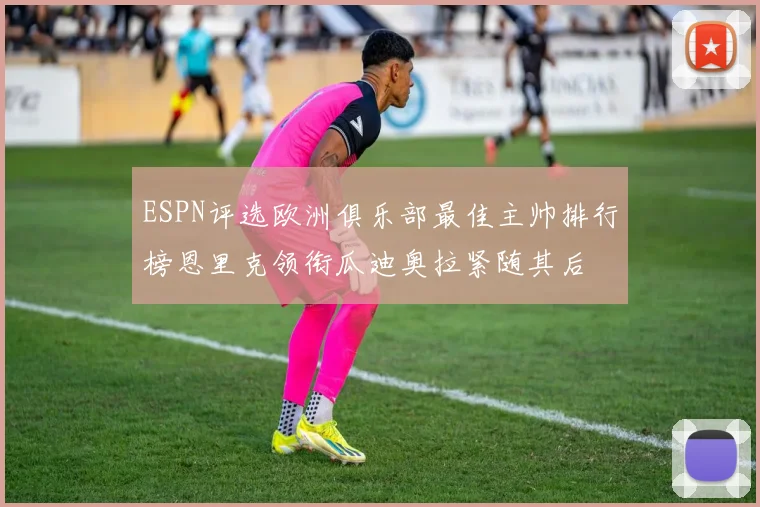 ESPN评选欧洲俱乐部最佳主帅排行榜恩里克领衔瓜迪奥拉紧随其后
