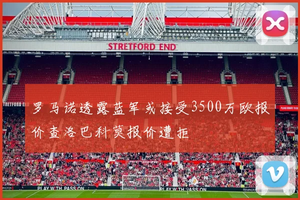 罗马诺透露蓝军或接受3500万欧报价查洛巴科莫报价遭拒